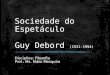 Sociedade do Espetáculo Guy Debord (1931-1994) Disciplina: Filosofia Prof.: Ms. Fábio Mesquita