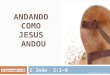 1 João 2:1-6 ANDANDO COMO JESUS ANDOU Pr. Jaziel Rodrigues – 26.02.12