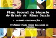 Plano Decenal de Educação do Estado de Minas Gerais - ALGUMAS CONSIDERAÇÕES – Professor Paulo César Gonçalves de Almeida Reitor da UNIMONTES