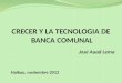 CRECER Y LA TECNOLOGIA DE BANCA COMUNAL José Auad Lema Haikou, noviembre 2012