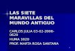 1 LAS SIETE MARAVILLAS DEL MUNDO ANTIGUO CARLOS JULIA 03-02-2006-0629 HUMA 1020 PROF. MARTA ROSA SANTANA