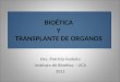 BIOÉTICA Y TRANSPLANTE DE ORGANOS Dra. Patricia Cudeiro Instituto de Bioética – UCA 2011