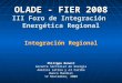 OLADE - FIER 2008 III Foro de Integración Energética Regional Integración Regional Philippe Benoit Gerente Sectorial de Energía America Latina y el Caribe