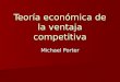 Teoría económica de la ventaja competitiva Michael Porter