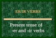 ER/IR VERBS Present tense of -er and -ir verbs -AR Verbs You know the pattern of present-tense -ar verbs: These are the endings: o, as, a, amos, an For