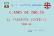 EL PRESENTE CONTINUO CLASES DE INGLÉS Autor: Lcdo. Arnaldo Rojas U. E. AGUSTIN ARMARIO TEMA 06