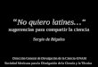 “ No quiero latines…” sugerencias para compartir la ciencia Dirección General de Divulgación de la Ciencia-UNAM Sociedad Mexicana para la Divulgación de