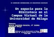 IV SIMPOSIUM INTERNACIONAL DE BIBLIOTECAS DIGITALES Un espacio para la Biblioteca en el Campus Virtual de la Universidad de Málaga Autoras: Gracia Guardeño