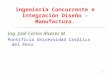 1 Ingeniería Concurrente e Integración Diseño - Manufactura. Ing. José Carlos Alvarez M. Pontificia Universidad Católica del Perú