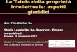 La Tutela della proprietà intellettuale: aspetti giuridici Avv. Claudia Del Re Studio Legale Del Re- Sandrucci, Firenze  Firenze, 28 novembre