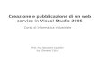 Corso di Informatica industriale Creazione e pubblicazione di un web service in Visual Studio 2005 Prof. Ing. Salvatore Cavalieri Ing. Giovanni Cutuli