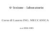 6 a lezione - laboratorio a.a 2004-2005 Corso di Laurea ING. MECCANICA