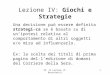 IO: IV Lezione (P. Bertoletti)1 Lezione IV: Giochi e Strategie Una decisione può essere definita strategi- ca se è basata su di unipotesi relativa al comportamento