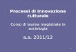 Processi di innovazione culturale Corso di laurea magistrale in sociologia a.a. 2011/12 1