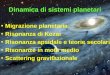 Dinamica di sistemi planetari Migrazione planetaria Risonanza di Kozai Risonanza apsidale e teorie secolari Risonanze in moto medio Scattering gravitazionale