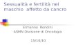 Sessualità e fertilità nel maschio affetto da cancro Ermanno Rondini ASMN Divisione di Oncologia 15/10/10