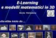 1 E-Learning e modelli matematici in 3D E-Learning e modelli matematici in 3D Tutto ebbe inizio da... Nicla Palladino