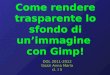 Come rendere trasparente lo sfondo di unimmagine con Gimp! DOL 2011-2012 Gozzi Anna Maria cl. I 5