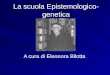 La scuola Epistemologico- genetica A cura di Eleonora Bilotta