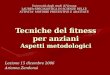 Tecniche del fitness per anziani Aspetti metodologici Lezione 15 dicembre 2006 Arianna Zandonai Università degli studi di Verona LAUREA SPECIALISTICA IN