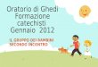 Oratorio di Ghedi Formazione catechisti Gennaio 2012 IL GRUPPO DEI BAMBINI SECONDO INCONTRO