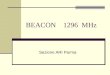 BEACON 1296 MHz Sezione ARI Parma. BEACON IQ4AD/B Data installazione: 23/4/2011 Luogo di installazione: Monte Cassio, Comune di Terenzo (PR) Altitudine: