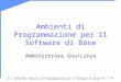 A.A. 2010/2011Ambienti di Programmazione per il Software di Base1 (Es. – 4) Ambienti di Programmazione per il Software di Base Amministrare Gnu/Linux