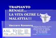 TRAPIANTO RENALE… LA VITA OLTRE LA MALATTIA!!! Vaccaro Rosanna OSPEDALE DI RIVOLI - U.O.C. NEFROLOGIA E DIALISI Primario: Dott. M. Saltarelli Tel. 011-9551089