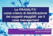 La FRAGILITA come criterio di identificazione dei soggetti eleggibili per il case management Di Tommaso F, Bianchin M, Rimini E., Falasca P Azienda Usl