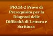 PRCR-2 Prove di Prerequisito per la Diagnosi delle Difficoltà di Lettura e Scrittura