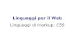 Linguaggi per il Web Linguaggi di markup: CSS. Cascading Style Sheets (CSS) servono per facilitare la creazione di pagine HTML con un aspetto uniforme