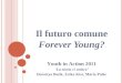 Il futuro comune Forever Young? Youth in Action 2011 La storia ci unisce Dorottya Batik, Erika Kiss, Mária Palóc