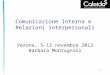 1 Comunicazione Interna e Relazioni interpersonali Verona, 5-12 novembre 2012 Barbara Montagnini