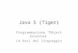 Java 5 (Tiger) Programmazione Object Oriented Le basi del linguaggio