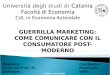 GUERRILLA MARKETING: COME COMUNICARE CON IL CONSUMATORE POST-MODERNO Catania, 20/03/2008 Relatore: Chiar.mo Prof. M. Galvagno Candidato: Emanuele Vella