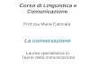 Corso di Linguistica e Comunicazione Prof.ssa Maria Catricalà La conversazione Laurea specialistica in Teorie della comunicazione