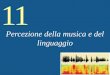 11 Percezione della musica e del linguaggio. 11 Music and Speech Perception Musica Linguaggio