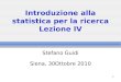 1 Introduzione alla statistica per la ricerca Lezione IV Stefano Guidi Siena, 30Ottobre 2010