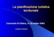 1 La pianificazione turistica territoriale Università di Urbino, 11 dicembre 2002 LORENZA ROSSINI