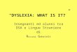 DYSLEXIA: WHAT IS IT? Insegnanti ed alunni tra DSA e Lingue Straniere di R ossana G abrieli