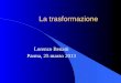La trasformazione Lorenzo Benatti Parma, 25 marzo 2013