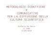 METODOLOGIE DIDATTICHE E COMUNICATIVE PER LA DIFFUSIONE DELLA CULTURA SCIENTIFICA Stefania De Marco II SANU 11/05/2010