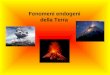 Fenomeni endogeni della Terra. Il vulcanesimo è una manifestazione esterna di un fenomeno endogeno, che ha cioè origine entro la crosta terrestre. E dato