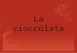 La cioccolata. La cioccolata è una delicatezza È preparata a partire di cacao, zucchero e altri ingredienti come il latte, le mandorle, le nocciole o