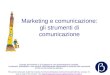 Marketing e comunicazione: gli strumenti di comunicazione Questo documento è di supporto a una presentazione verbale. I contenuti potrebbero non essere