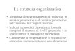 La struttura organizzativa Identifica il raggruppamento di individui in unità organizzative e di unità organizzative nellinsieme dellorganizzazione Indica