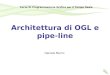 Architettura di OGL e pipe-line Daniele Marini Corso Di Programmazione Grafica per il Tempo Reale