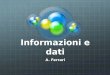 Informazioni e dati A. Ferrari. Informazione automatica Informatica deriva dalla contrazione di altri due termini: informazione e automatica e sta a significare