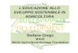L’EDUCAZIONE ALLO SVILUPPO SOSTENIBILE IN AGRICOLTURA Stefano Grego WAHF World Agricultural Heritage Foundation