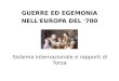 GUERRE ED EGEMONIA NELL ’ EUROPA DEL ‘ 700 Sistema internazionale e rapporti di forza
